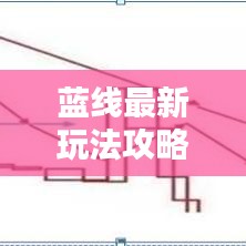 藍(lán)線最新玩法攻略，成為頂尖玩家的必備指南！