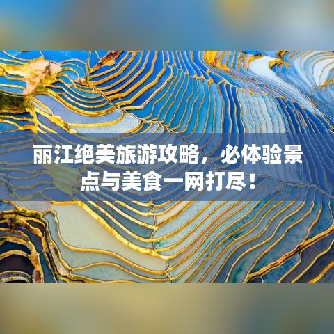 麗江絕美旅游攻略，必體驗(yàn)景點(diǎn)與美食一網(wǎng)打盡！