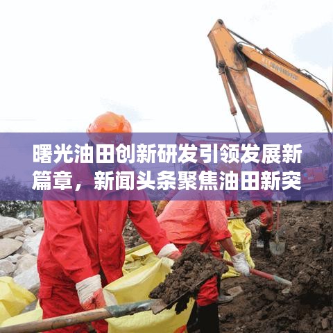 曙光油田創(chuàng)新研發(fā)引領發(fā)展新篇章，新聞頭條聚焦油田新突破