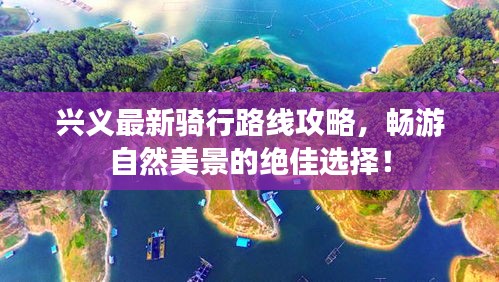 興義最新騎行路線攻略，暢游自然美景的絕佳選擇！
