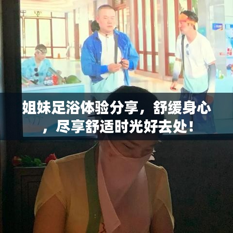 姐妹足浴體驗(yàn)分享，舒緩身心，盡享舒適時(shí)光好去處！