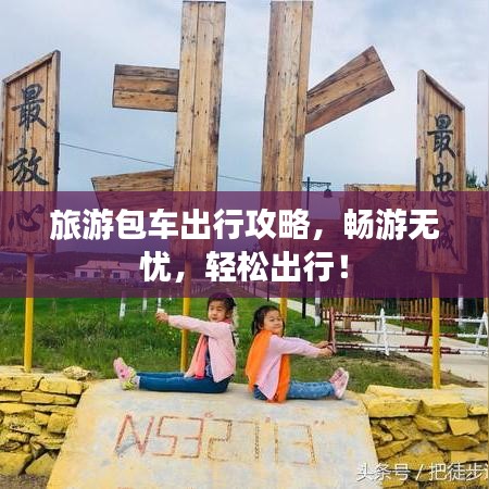 旅游包車出行攻略，暢游無(wú)憂，輕松出行！