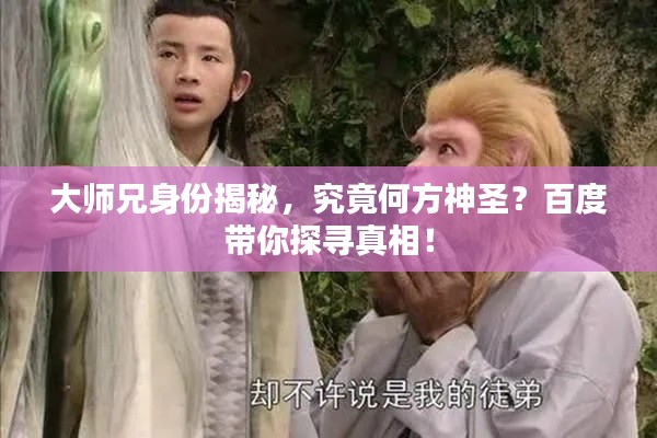 大師兄身份揭秘，究竟何方神圣？百度帶你探尋真相！