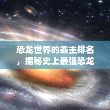 恐龍世界的霸主排名，揭秘史上最強(qiáng)恐龍榜單！