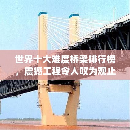 世界十大難度橋梁排行榜，震撼工程令人嘆為觀止！