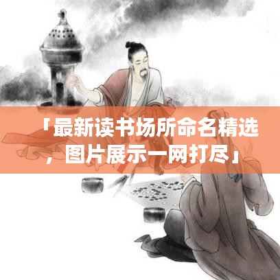 「最新讀書場所命名精選，圖片展示一網(wǎng)打盡」