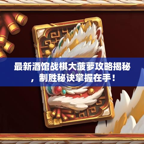 最新酒館戰(zhàn)棋大菠蘿攻略揭秘，制勝秘訣掌握在手！
