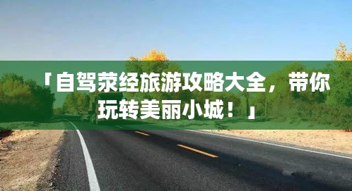 「自駕滎經(jīng)旅游攻略大全，帶你玩轉美麗小城！」