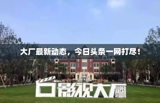 大廠最新動態(tài)，今日頭條一網(wǎng)打盡！