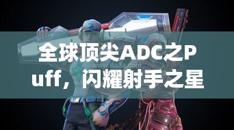 全球頂尖ADC之Puff，閃耀射手之星，引領(lǐng)賽場(chǎng)風(fēng)云！