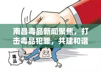 南昌毒品新聞聚焦，打擊毒品犯罪，共建和諧社會
