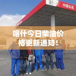 喀什今日柴油價格更新通知！