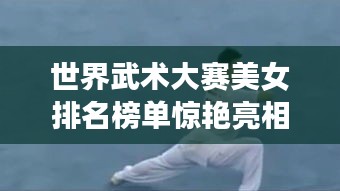 世界武術(shù)大賽美女排名榜單驚艷亮相！