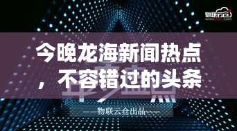 今晚龍海新聞熱點(diǎn)，不容錯(cuò)過(guò)的頭條資訊