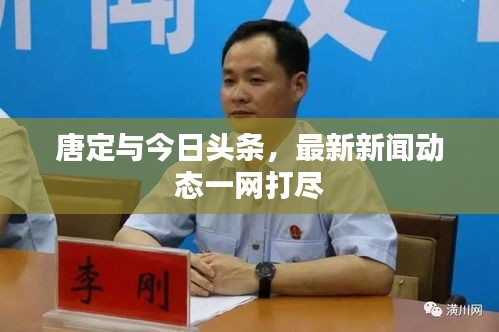 唐定與今日頭條，最新新聞動(dòng)態(tài)一網(wǎng)打盡