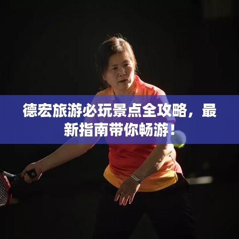 德宏旅游必玩景點(diǎn)全攻略，最新指南帶你暢游！