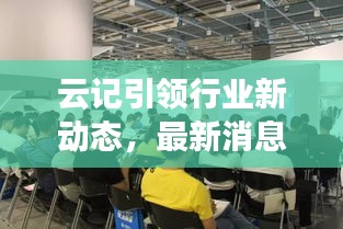 云記引領(lǐng)行業(yè)新動(dòng)態(tài)，最新消息揭秘變革趨勢(shì)