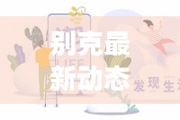 別克最新動態(tài)，今日重磅消息匯總