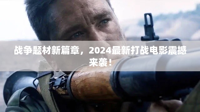戰(zhàn)爭題材新篇章，2024最新打戰(zhàn)電影震撼來襲！