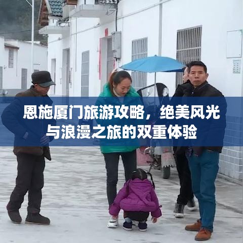 恩施廈門旅游攻略，絕美風光與浪漫之旅的雙重體驗