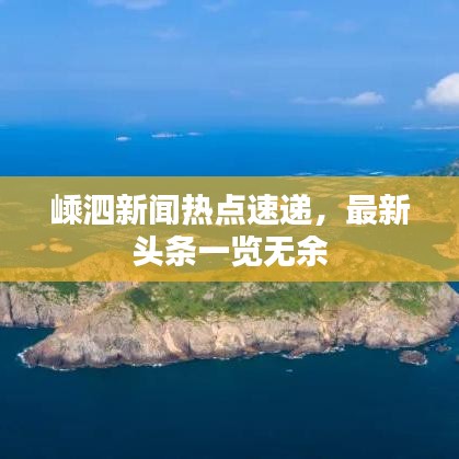 嵊泗新聞熱點速遞，最新頭條一覽無余