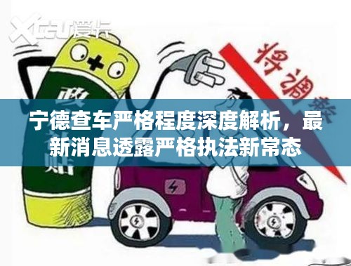 寧德查車嚴(yán)格程度深度解析，最新消息透露嚴(yán)格執(zhí)法新常態(tài)