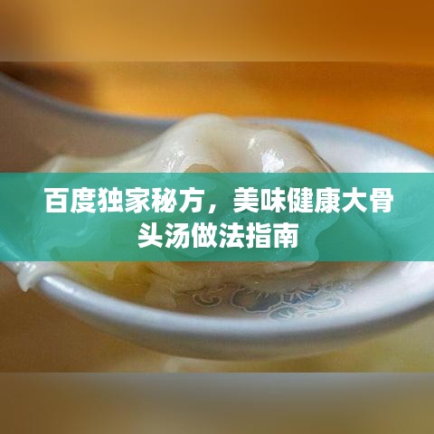 百度獨(dú)家秘方，美味健康大骨頭湯做法指南