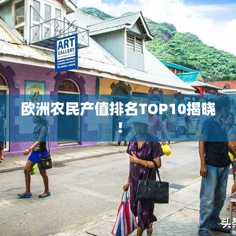 歐洲農(nóng)民產(chǎn)值排名TOP10揭曉！