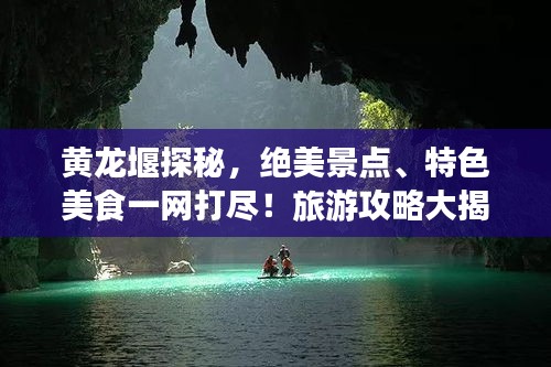 黃龍堰探秘，絕美景點(diǎn)、特色美食一網(wǎng)打盡！旅游攻略大揭秘！