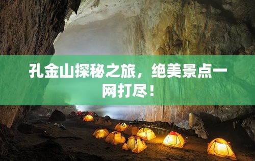 孔金山探秘之旅，絕美景點一網(wǎng)打盡！