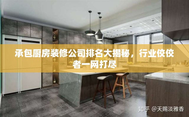 承包廚房裝修公司排名大揭秘，行業(yè)佼佼者一網(wǎng)打盡