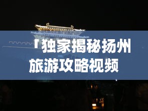 「獨(dú)家揭秘?fù)P州旅游攻略視頻教程，古都魅力深度游」