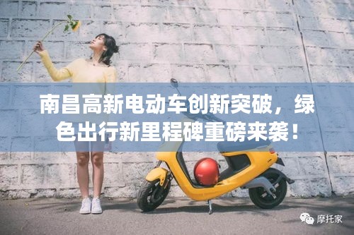 南昌高新電動車創(chuàng)新突破，綠色出行新里程碑重磅來襲！