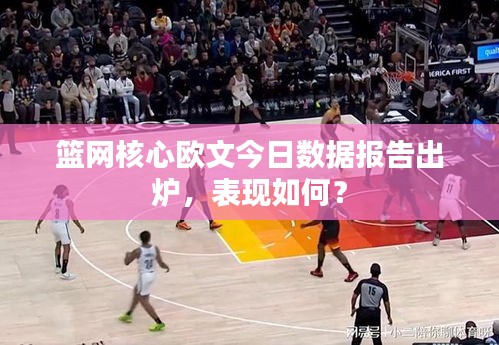 籃網(wǎng)核心歐文今日數(shù)據(jù)報(bào)告出爐，表現(xiàn)如何？