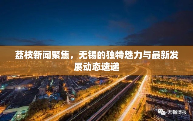 荔枝新聞聚焦，無錫的獨特魅力與最新發(fā)展動態(tài)速遞