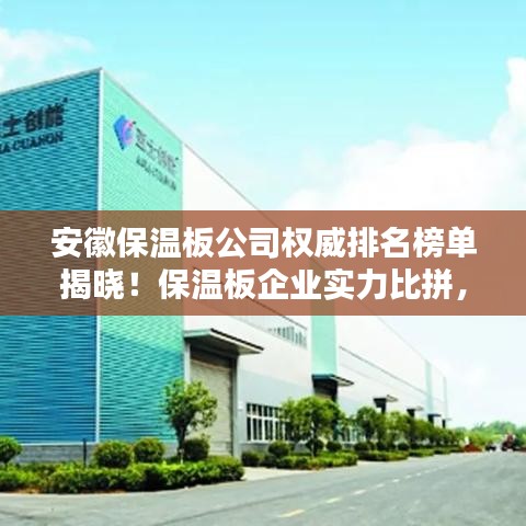 安徽保溫板公司權(quán)威排名榜單揭曉！保溫板企業(yè)實力比拼，選購首選這些正規(guī)品牌！