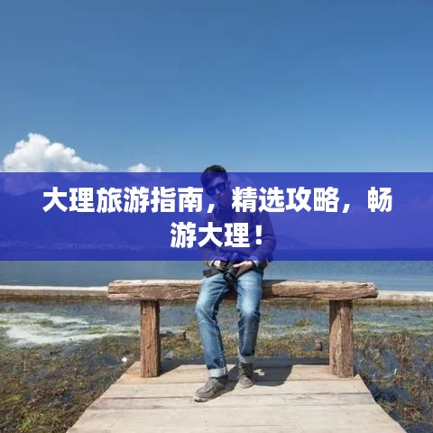 大理旅游指南，精選攻略，暢游大理！