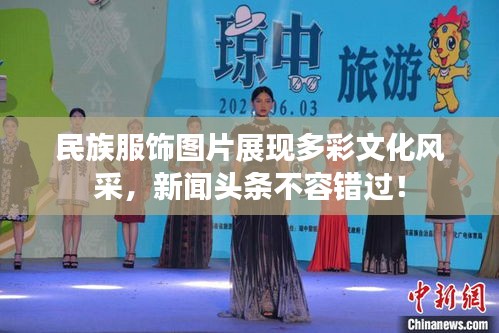 民族服飾圖片展現(xiàn)多彩文化風采，新聞頭條不容錯過！