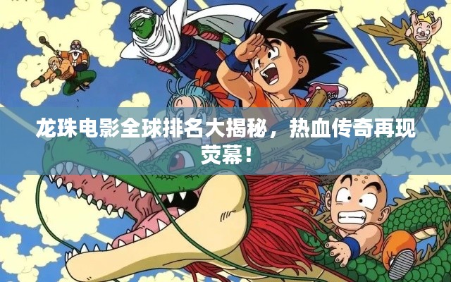 龍珠電影全球排名大揭秘，熱血傳奇再現(xiàn)熒幕！