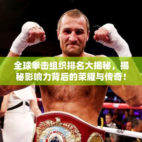 全球拳擊組織排名大揭秘，揭秘影響力背后的榮耀與傳奇！