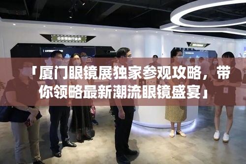 「廈門眼鏡展獨(dú)家參觀攻略，帶你領(lǐng)略最新潮流眼鏡盛宴」