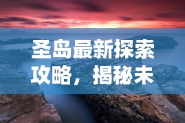 圣島最新探索攻略，揭秘未知美景，盡享獨(dú)特體驗(yàn)