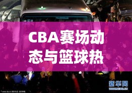 CBA賽場動態(tài)與籃球熱潮席卷國內(nèi)，最新籃球新聞頭條全掌握！