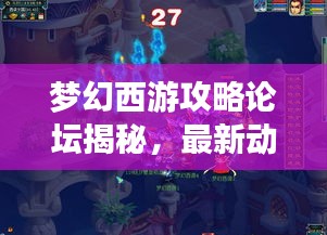 夢(mèng)幻西游攻略論壇揭秘，最新動(dòng)態(tài)一網(wǎng)打盡解析