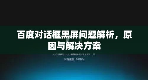 百度對話框黑屏問題解析，原因與解決方案