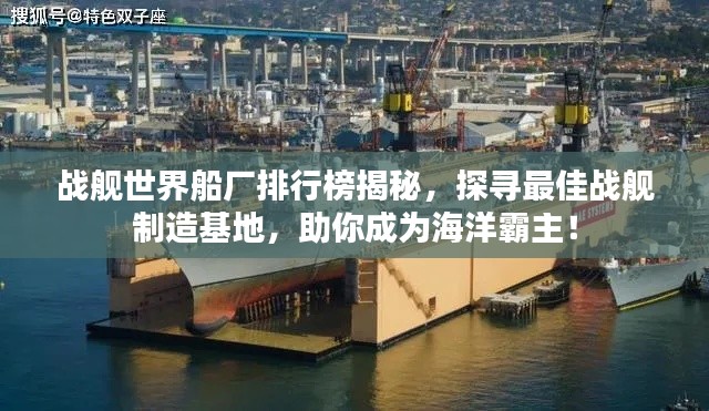 戰(zhàn)艦世界船廠排行榜揭秘，探尋最佳戰(zhàn)艦制造基地，助你成為海洋霸主！