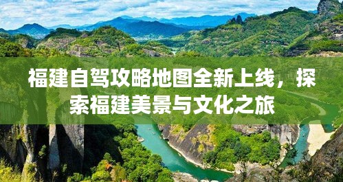 福建自駕攻略地圖全新上線，探索福建美景與文化之旅