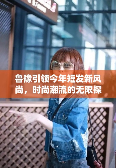 魯豫引領(lǐng)今年短發(fā)新風(fēng)尚，時(shí)尚潮流的無(wú)限探索
