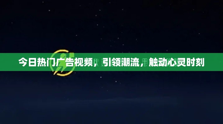 今日熱門廣告視頻，引領(lǐng)潮流，觸動心靈時刻