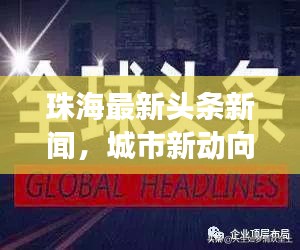 珠海最新頭條新聞，城市新動(dòng)向與發(fā)展亮點(diǎn)一網(wǎng)打盡